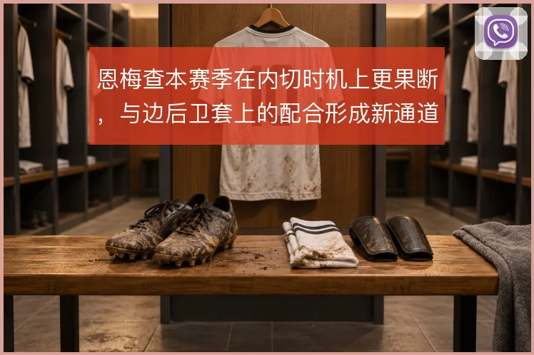恩梅查本赛季在内切时机上更果断,与边后卫套上的配合形成新通道