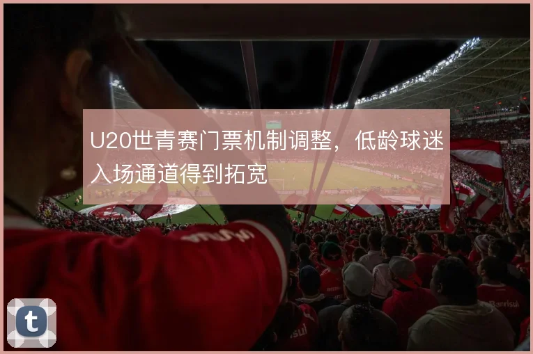 U20世青赛门票机制调整，低龄球迷入场通道得到拓宽