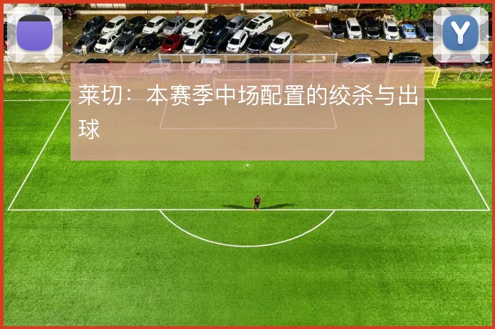 莱切：本赛季中场配置的绞杀与出球