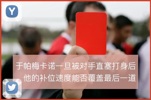 于帕梅卡诺一旦被对手直塞打身后，他的补位速度能否覆盖最后一道防线