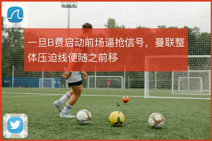 一旦B费启动前场逼抢信号，曼联整体压迫线便随之前移