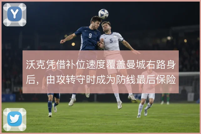 沃克凭借补位速度覆盖曼城右路身后，由攻转守时成为防线最后保险