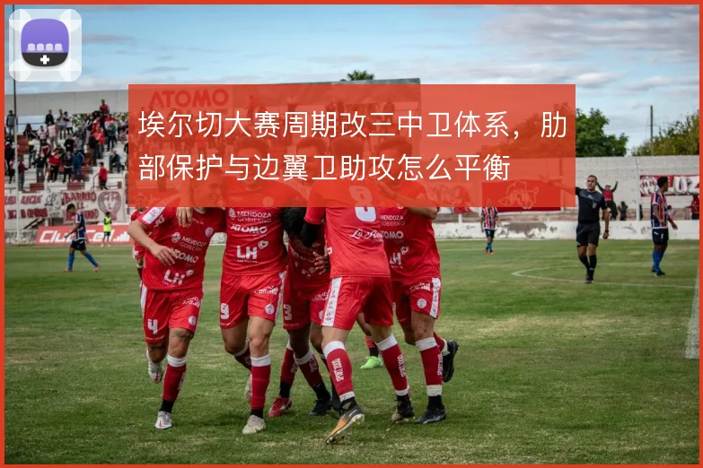 埃尔切大赛周期改三中卫体系，肋部保护与边翼卫助攻怎么平衡