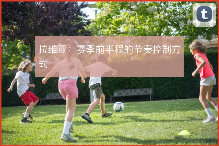 拉维亚：赛季前半程的节奏控制方式
