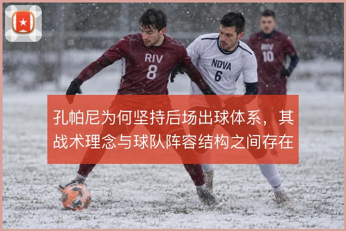 孔帕尼为何坚持后场出球体系，其战术理念与球队阵容结构之间存在何种错位