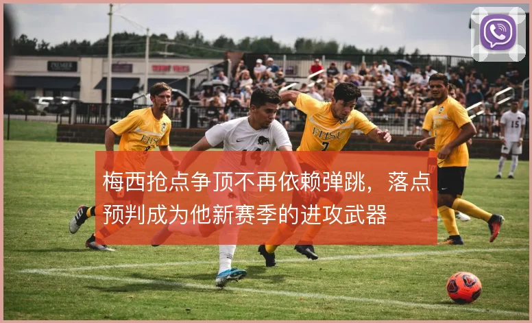 梅西抢点争顶不再依赖弹跳，落点预判成为他新赛季的进攻武器