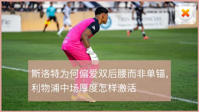 斯洛特为何偏爱双后腰而非单锚,利物浦中场厚度怎样激活