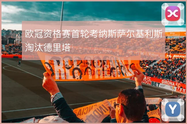 欧冠资格赛首轮考纳斯萨尔基利斯淘汰德里塔