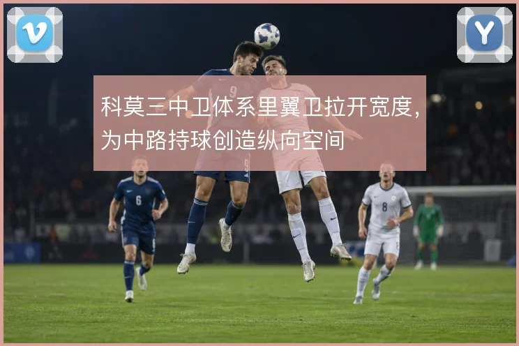 科莫三中卫体系里翼卫拉开宽度，为中路持球创造纵向空间