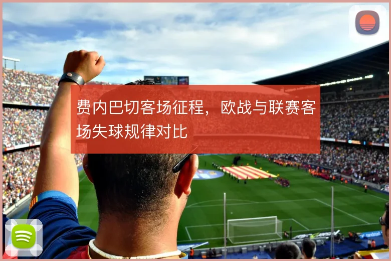 费内巴切客场征程，欧战与联赛客场失球规律对比