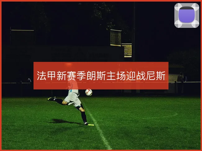 法甲新赛季朗斯主场迎战尼斯
