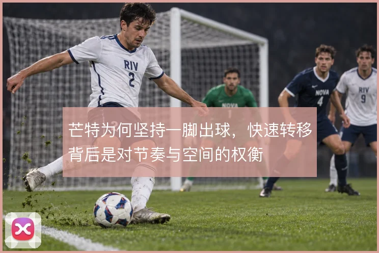 芒特为何坚持一脚出球，快速转移背后是对节奏与空间的权衡