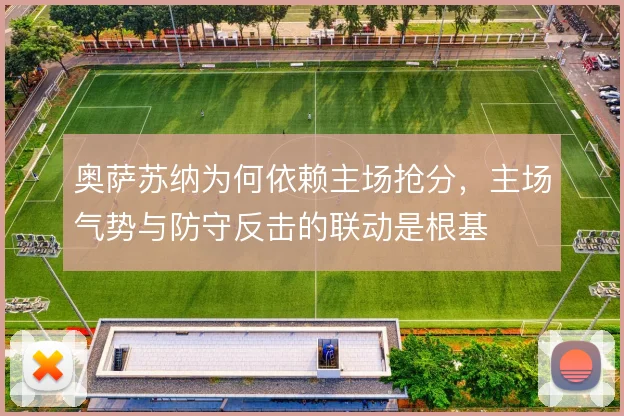 奥萨苏纳为何依赖主场抢分，主场气势与防守反击的联动是根基