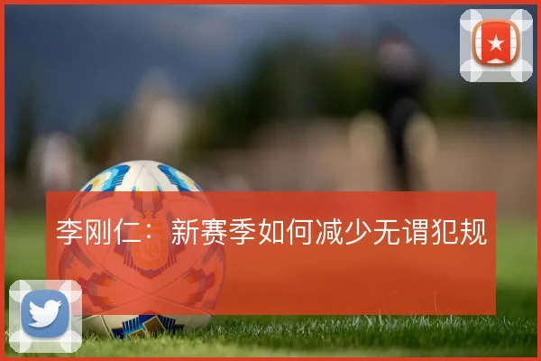 李刚仁：新赛季如何减少无谓犯规