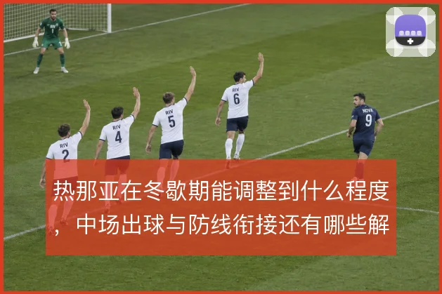 热那亚在冬歇期能调整到什么程度，中场出球与防线衔接还有哪些解