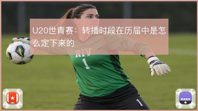 U20世青赛：转播时段在历届中是怎么定下来的