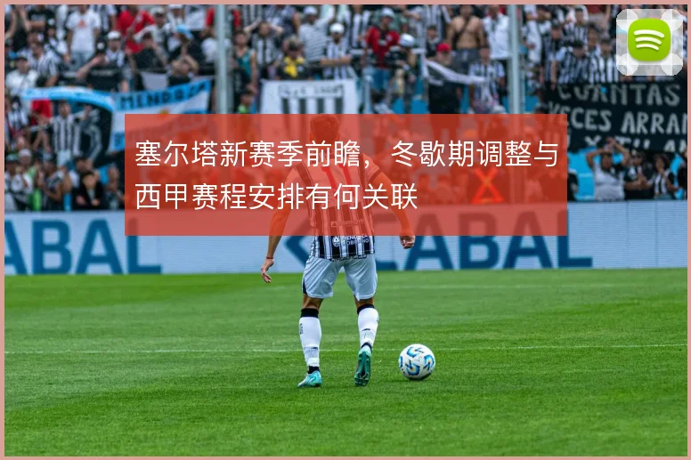 塞尔塔新赛季前瞻,冬歇期调整与西甲赛程安排有何关联
