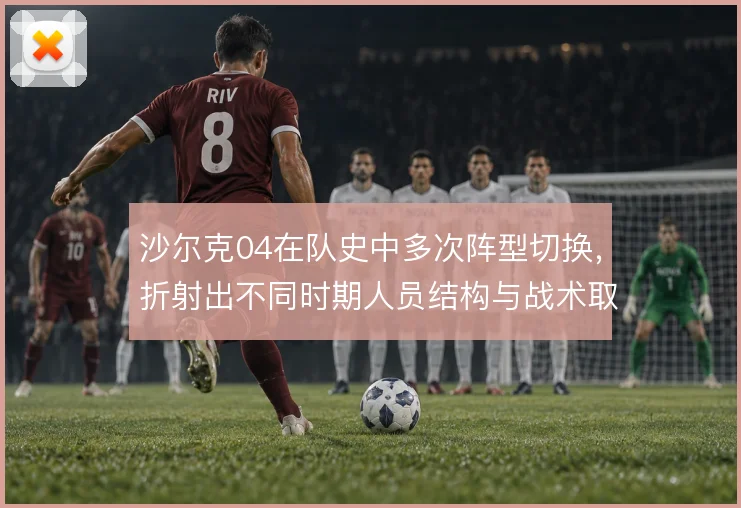 沙尔克04在队史中多次阵型切换，折射出不同时期人员结构与战术取向