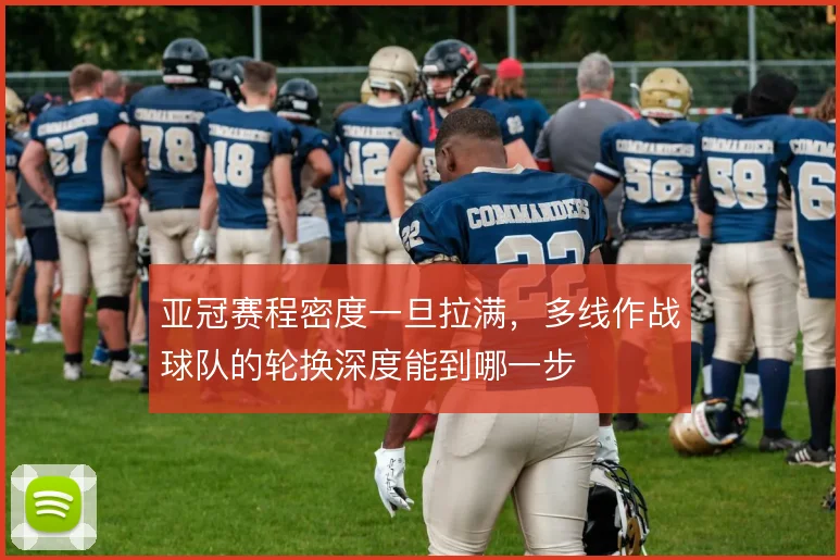 亚冠赛程密度一旦拉满，多线作战球队的轮换深度能到哪一步