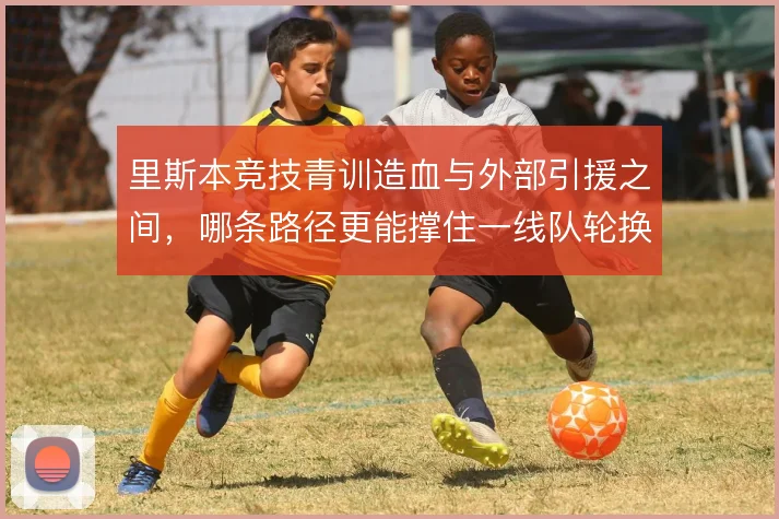 里斯本竞技青训造血与外部引援之间，哪条路径更能撑住一线队轮换深度