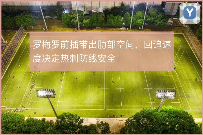 罗梅罗前插带出肋部空间，回追速度决定热刺防线安全