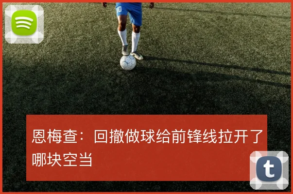 恩梅查：回撤做球给前锋线拉开了哪块空当