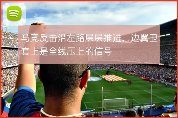 马竞反击沿左路层层推进，边翼卫套上是全线压上的信号
