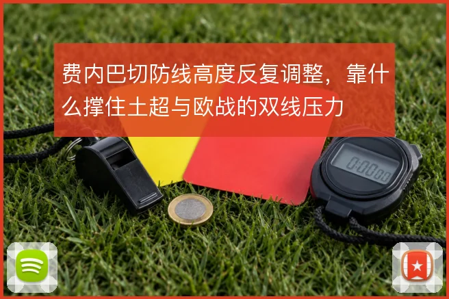 费内巴切防线高度反复调整，靠什么撑住土超与欧战的双线压力
