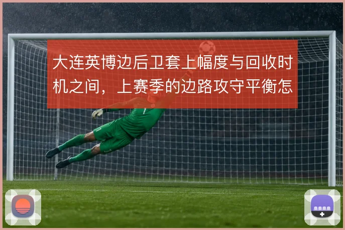 大连英博边后卫套上幅度与回收时机之间，上赛季的边路攻守平衡怎么取舍