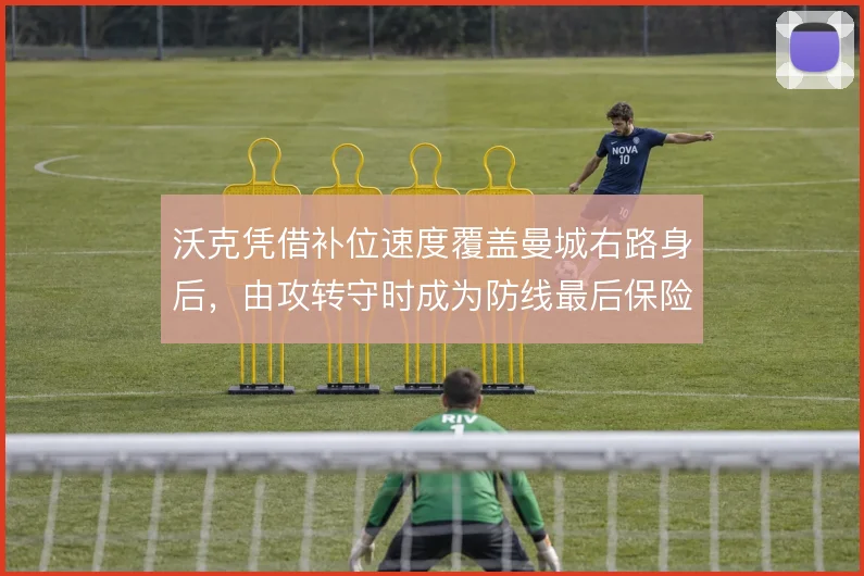 沃克凭借补位速度覆盖曼城右路身后，由攻转守时成为防线最后保险