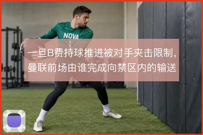 一旦B费持球推进被对手夹击限制，曼联前场由谁完成向禁区内的输送