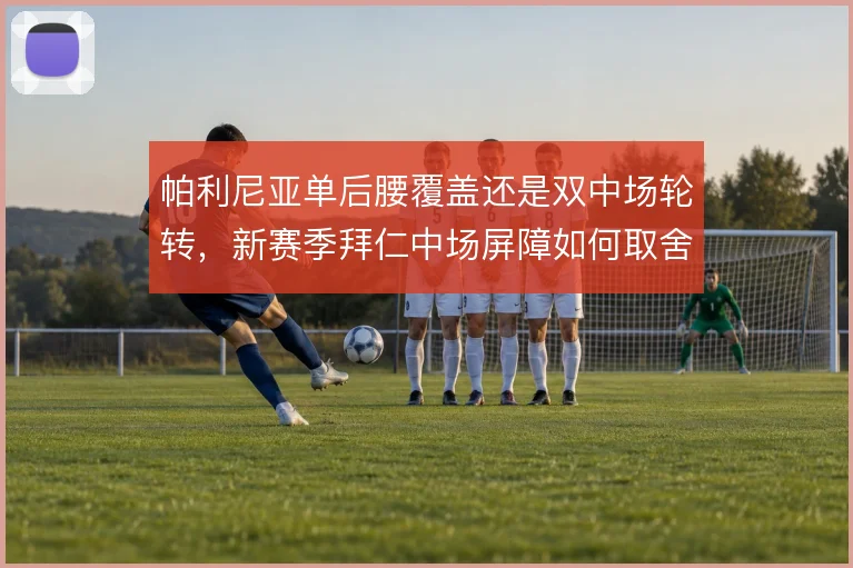 帕利尼亚单后腰覆盖还是双中场轮转，新赛季拜仁中场屏障如何取舍