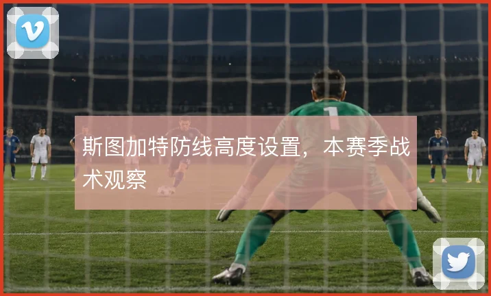 斯图加特防线高度设置，本赛季战术观察