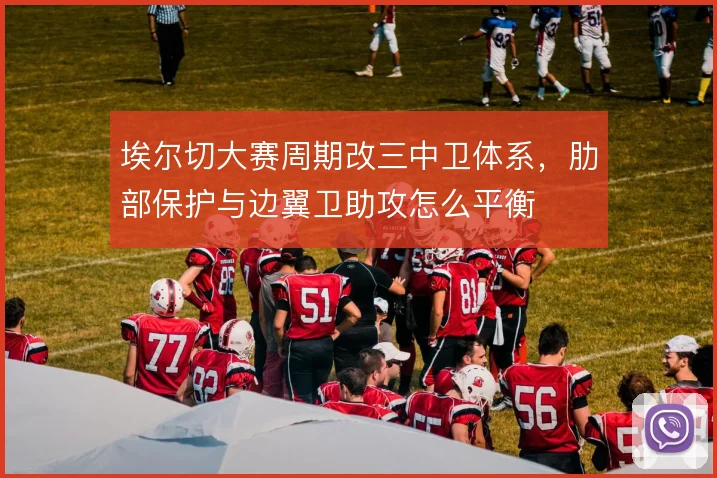 埃尔切大赛周期改三中卫体系，肋部保护与边翼卫助攻怎么平衡