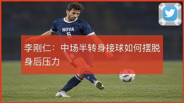 李刚仁：中场半转身接球如何摆脱身后压力