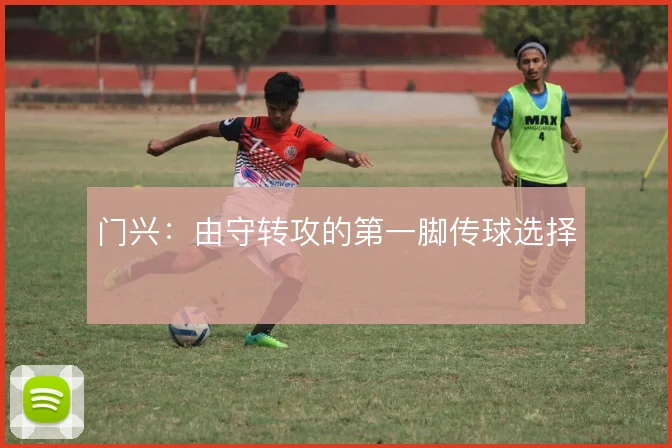 门兴：由守转攻的第一脚传球选择