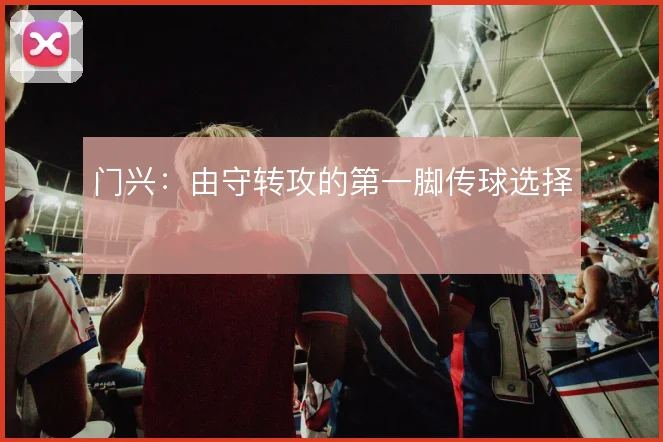 门兴:由守转攻的第一脚传球选择