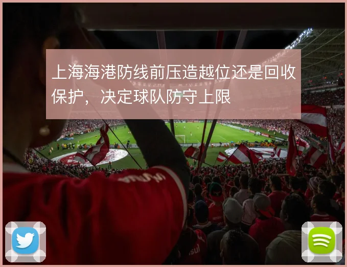 上海海港防线前压造越位还是回收保护，决定球队防守上限
