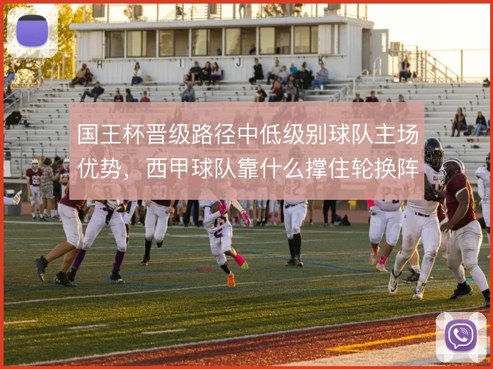 国王杯晋级路径中低级别球队主场优势，西甲球队靠什么撑住轮换阵容
