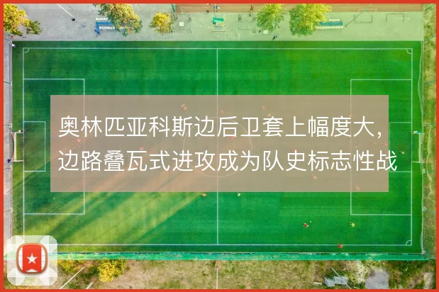 奥林匹亚科斯边后卫套上幅度大，边路叠瓦式进攻成为队史标志性战术