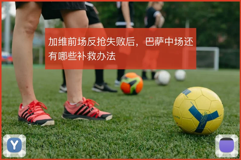 加维前场反抢失败后，巴萨中场还有哪些补救办法