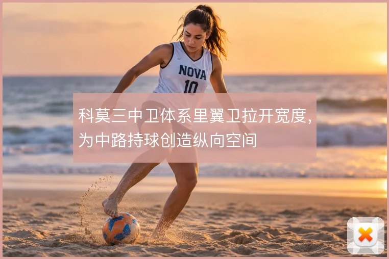 科莫三中卫体系里翼卫拉开宽度，为中路持球创造纵向空间