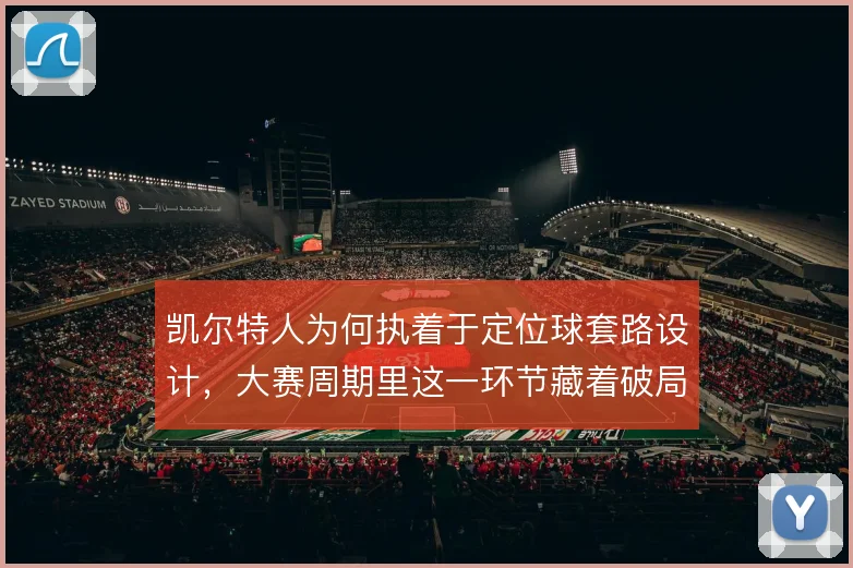 凯尔特人为何执着于定位球套路设计,大赛周期里这一环节藏着破局逻辑