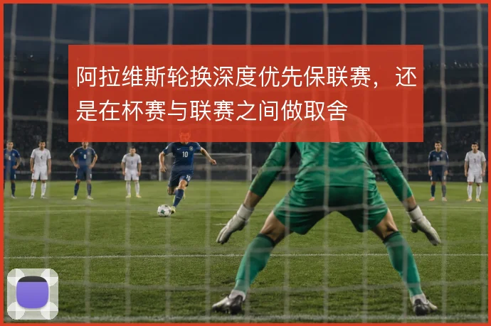 阿拉维斯轮换深度优先保联赛，还是在杯赛与联赛之间做取舍