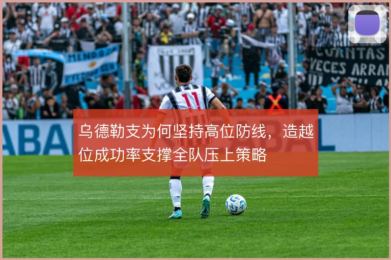 乌德勒支为何坚持高位防线，造越位成功率支撑全队压上策略