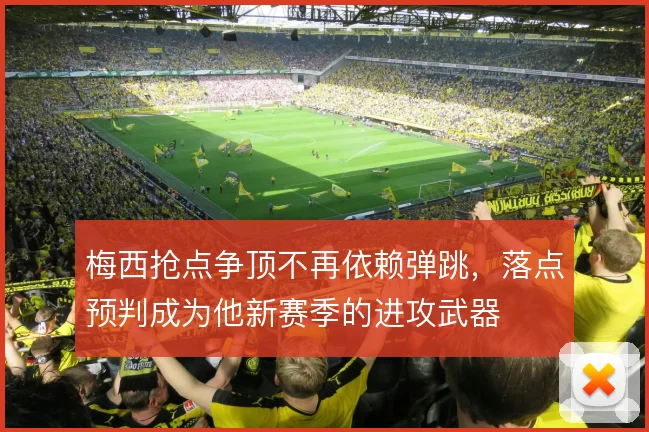 梅西抢点争顶不再依赖弹跳，落点预判成为他新赛季的进攻武器