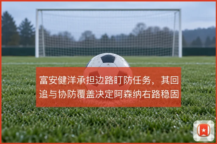 富安健洋承担边路盯防任务,其回追与协防覆盖决定阿森纳右路稳固度