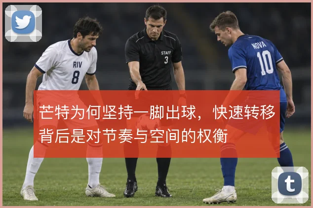 芒特为何坚持一脚出球，快速转移背后是对节奏与空间的权衡